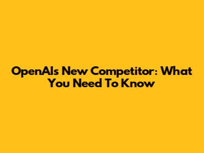 OpenAI's New Competitor: What You Need To Know