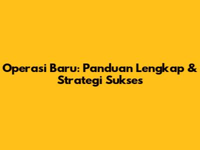 Operasi Baru: Panduan Lengkap & Strategi Sukses