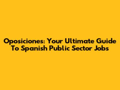 Oposiciones: Your Ultimate Guide To Spanish Public Sector Jobs