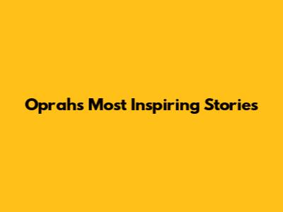 Oprah's Most Inspiring Stories