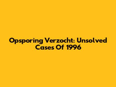Opsporing Verzocht: Unsolved Cases Of 1996