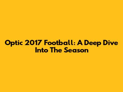 Optic 2017 Football: A Deep Dive Into The Season