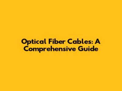 Optical Fiber Cables: A Comprehensive Guide