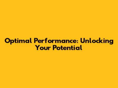Optimal Performance: Unlocking Your Potential