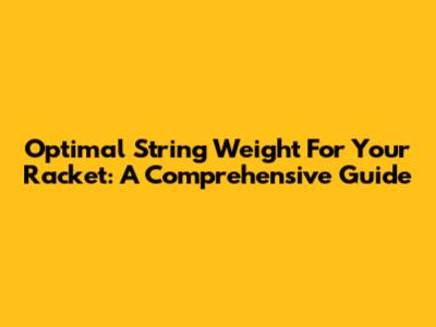Optimal String Weight For Your Racket: A Comprehensive Guide