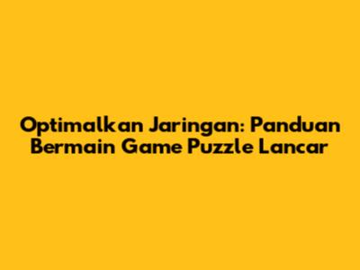 Optimalkan Jaringan: Panduan Bermain Game Puzzle Lancar