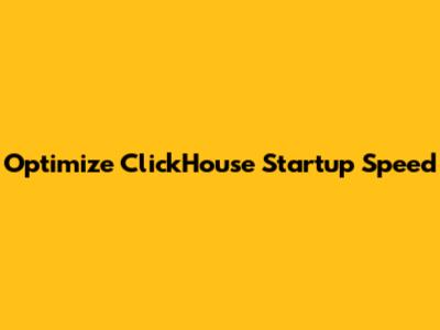 Optimize ClickHouse Startup Speed