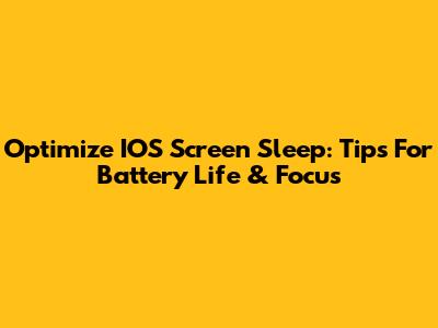 Optimize IOS Screen Sleep: Tips For Battery Life & Focus