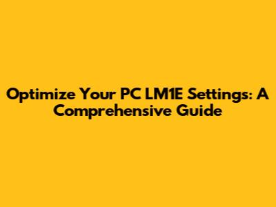 Optimize Your PC LM1E Settings: A Comprehensive Guide