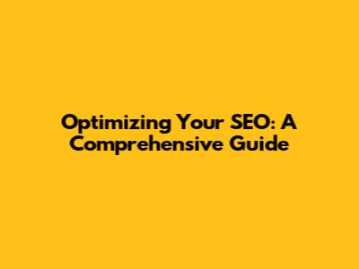 Optimizing Your SEO: A Comprehensive Guide