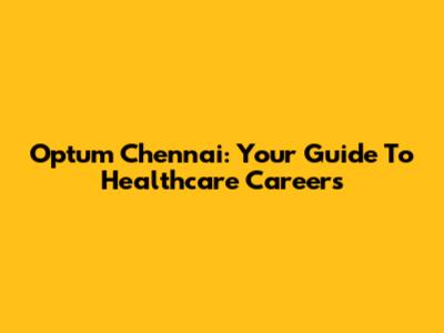 Optum Chennai: Your Guide To Healthcare Careers