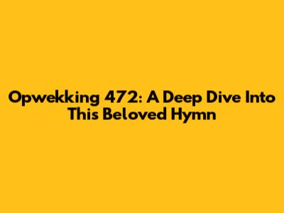 Opwekking 472: A Deep Dive Into This Beloved Hymn