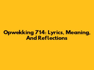 Opwekking 714: Lyrics, Meaning, And Reflections
