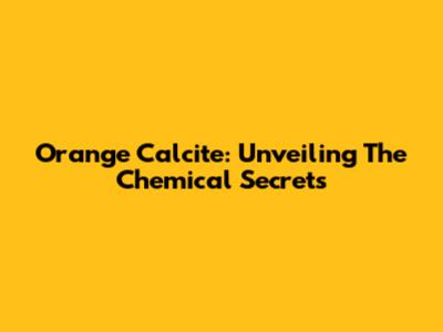 Orange Calcite: Unveiling The Chemical Secrets