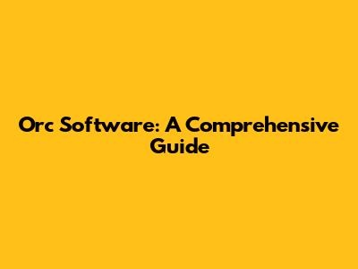 Orc Software: A Comprehensive Guide