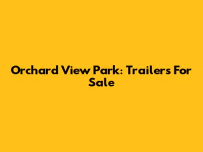 Orchard View Park: Trailers For Sale