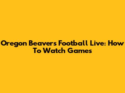 Oregon Beavers Football Live: How To Watch Games