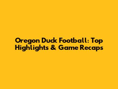 Oregon Duck Football: Top Highlights & Game Recaps