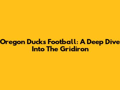 Oregon Ducks Football: A Deep Dive Into The Gridiron