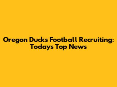 Oregon Ducks Football Recruiting: Today's Top News