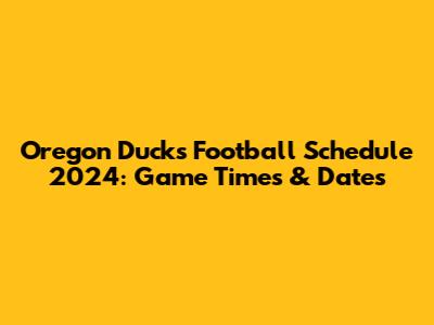 Oregon Ducks Football Schedule 2024: Game Times & Dates