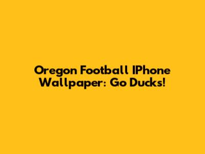 Oregon Football IPhone Wallpaper: Go Ducks!