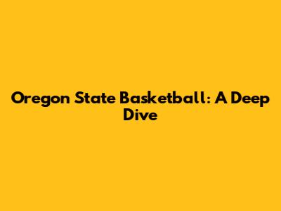 Oregon State Basketball: A Deep Dive