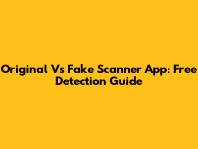 Original Vs Fake Scanner App: Free Detection Guide