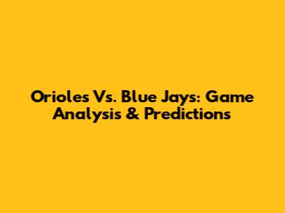 Orioles Vs. Blue Jays: Game Analysis & Predictions