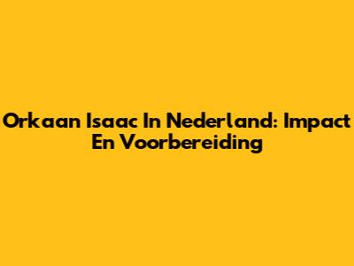 Orkaan Isaac In Nederland: Impact En Voorbereiding