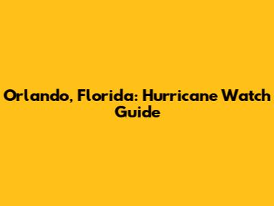 Orlando, Florida: Hurricane Watch Guide