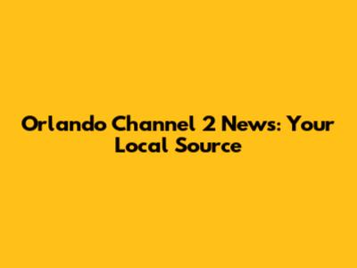 Orlando Channel 2 News: Your Local Source
