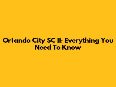 Orlando City SC II: Everything You Need To Know