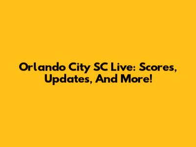 Orlando City SC Live: Scores, Updates, And More!