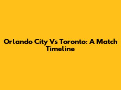 Orlando City Vs Toronto: A Match Timeline
