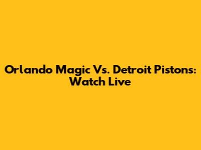 Orlando Magic Vs. Detroit Pistons: Watch Live