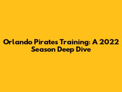 Orlando Pirates Training: A 2022 Season Deep Dive