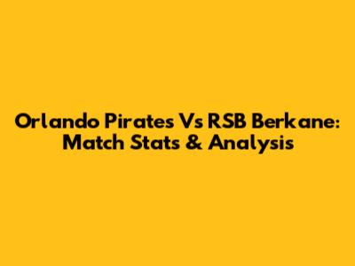 Orlando Pirates Vs RSB Berkane: Match Stats & Analysis