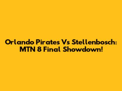 Orlando Pirates Vs Stellenbosch: MTN 8 Final Showdown!