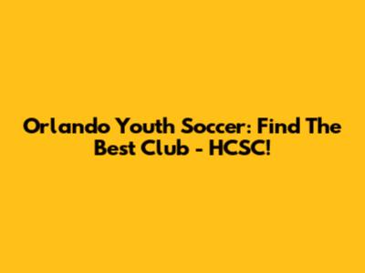 Orlando Youth Soccer: Find The Best Club - HCSC!