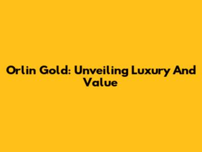 Orlin Gold: Unveiling Luxury And Value