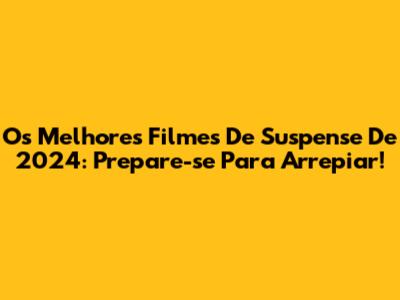 Os Melhores Filmes De Suspense De 2024: Prepare-se Para Arrepiar!