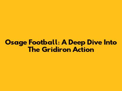 Osage Football: A Deep Dive Into The Gridiron Action