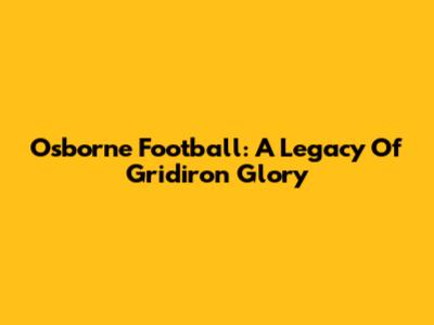 Osborne Football: A Legacy Of Gridiron Glory
