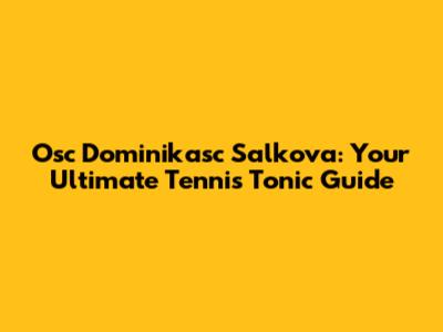Osc Dominikasc Salkova: Your Ultimate Tennis Tonic Guide