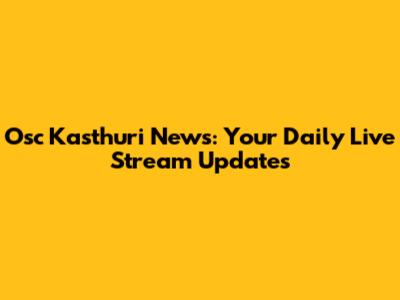 Osc Kasthuri News: Your Daily Live Stream Updates
