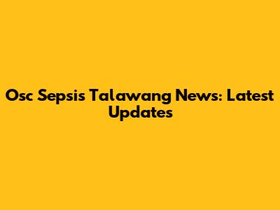 Osc Sepsis Talawang News: Latest Updates