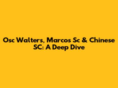 Osc Walters, Marcos Sc & Chinese SC: A Deep Dive