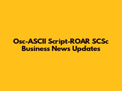Osc-ASCII Script-ROAR SCSc Business News Updates