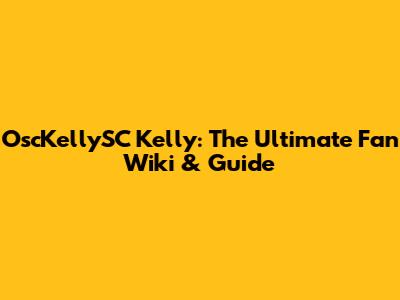 OscKellySC Kelly: The Ultimate Fan Wiki & Guide